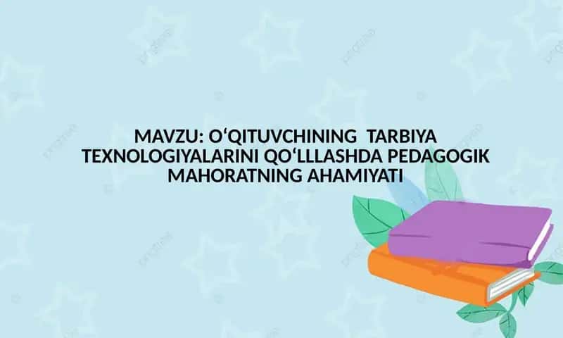 O‘QITUVCHINING TARBIYA TEXNOLOGIYALARINI QO‘LLLASHDA PEDAGOGIK MAHORATNING AHAMIYATI