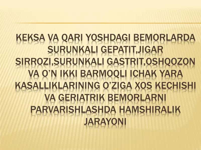 KEKSA VA QARI YOSHDAGI BEMORLARDA SURUNKALI GEPATIT,JIGAR SIRROZI,SURUNKALI GASTRIT,OSHQOZON VA O’N IKKI BARMOQLI ICHAK YARA KASALLIKLARINING O’ZIGA XOS KECHISHI VA GERIATRIK BEMORLARNI PARVARISHlashda hamshiralik jarayoni