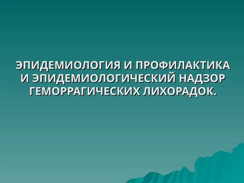 ЭПИДЕМИОЛОГИЯ И ПРОФИЛАКТИКА И ЭПИДЕМИОЛОГИЧЕСКИЙ НАДЗОР ГЕМОРРАГИЧЕСКИХ ЛИХОРАДОК