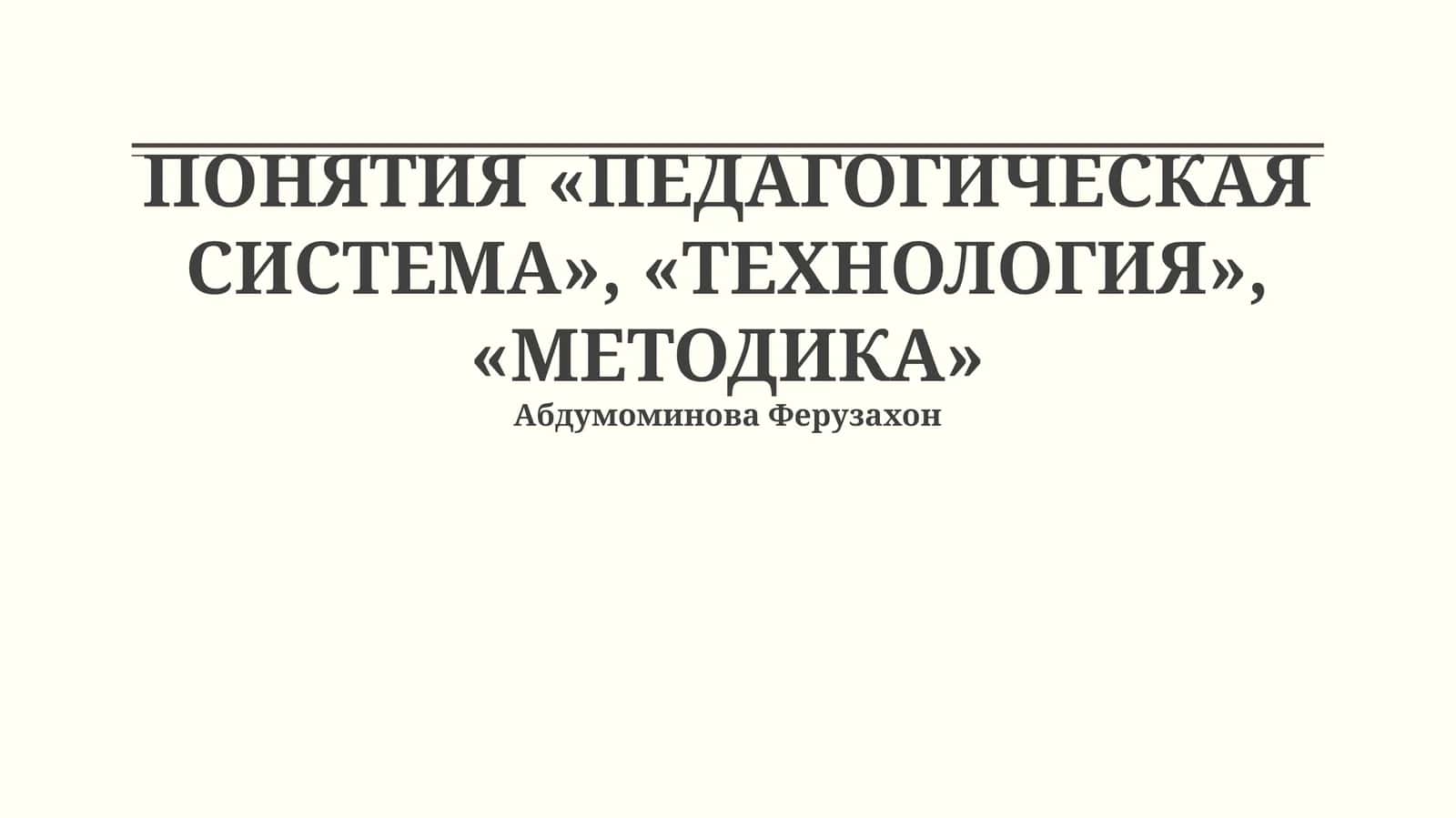 ПОНЯТИЯ «ПЕДАГОГИЧЕСКАЯ СИСТЕМА», «ТЕХНОЛОГИЯ», «МЕТОДИКА»