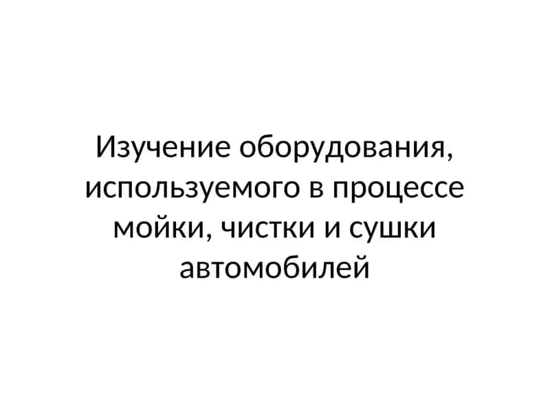 Изучение оборудования, используемого в процессе мойки, чистки и сушки автомобилей