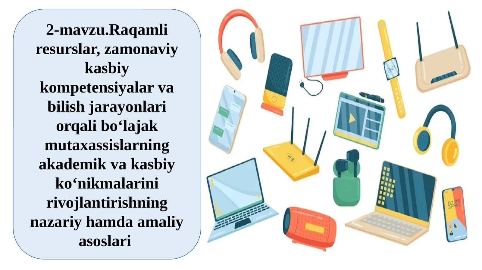 2-mavzu.Raqamliresurslar,zamonaviykasbiykompetensiyalarvabilishjarayonlariorqalibo‘lajakmutaxassislarningakademikvakasbiyko‘nikmalarinirivojlantirishningnazariyhamdaamaliyasoslari