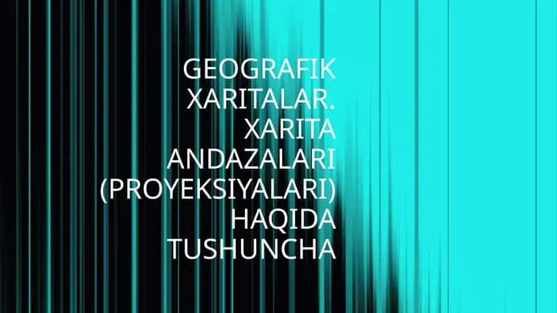 Geografik Xaritalar. Xarita Andaazalari (Proyeksiyalari) Haqida Tushuncha