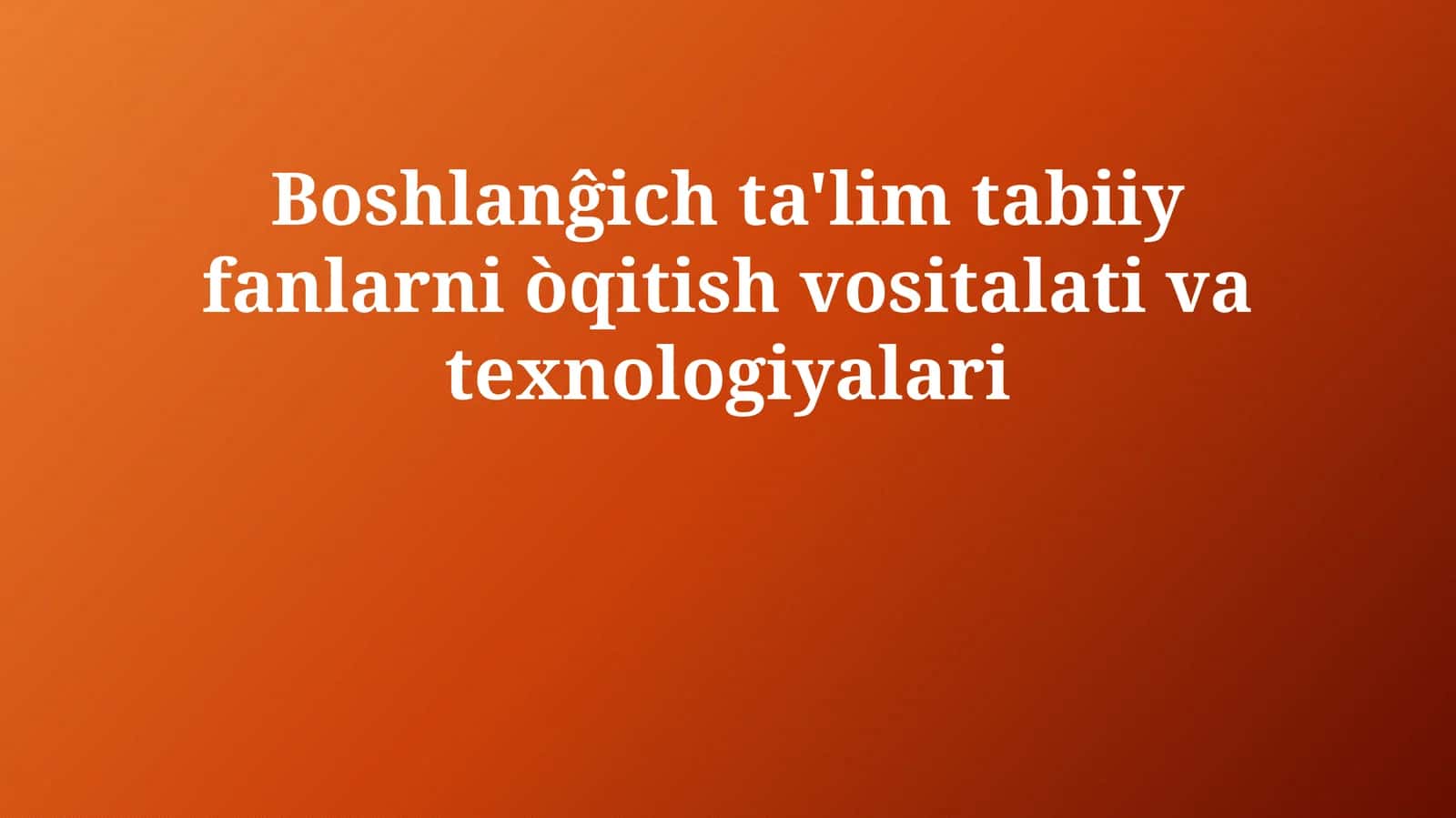 Boshlanĝich ta'lim tabiiy fanlarni òqitish vositalari va texnologiyalari