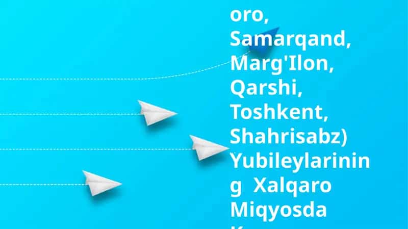 Tarixiy Shaharlar(Buxoro, Samarqand, Marg'Ilon, Qarshi, Toshkent, Shahrisabz) Yubileylarining Xalqaro Miqyosda Keng Nishonlanishi