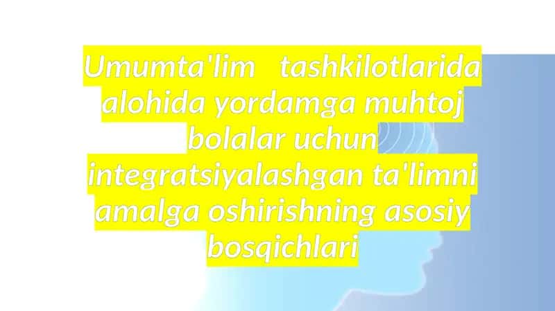 Umumta'lim tashkilotlarida alohida yordamga muhtoj bolalar uchun integratsiyalashgan ta'limni amalga oshirishning asosiy bosqichlari