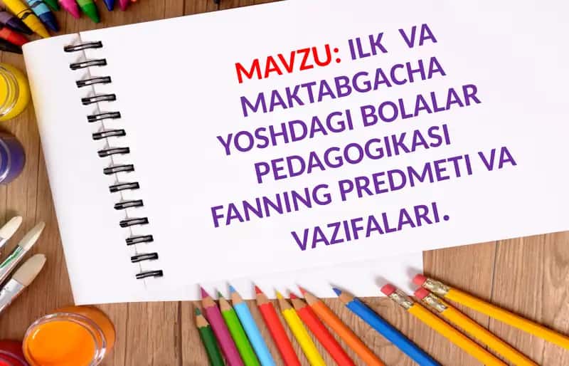 Ilk va maktabgacha yoshdagi bolalar pedagogikasi. Fanning predmeti va vazifalari