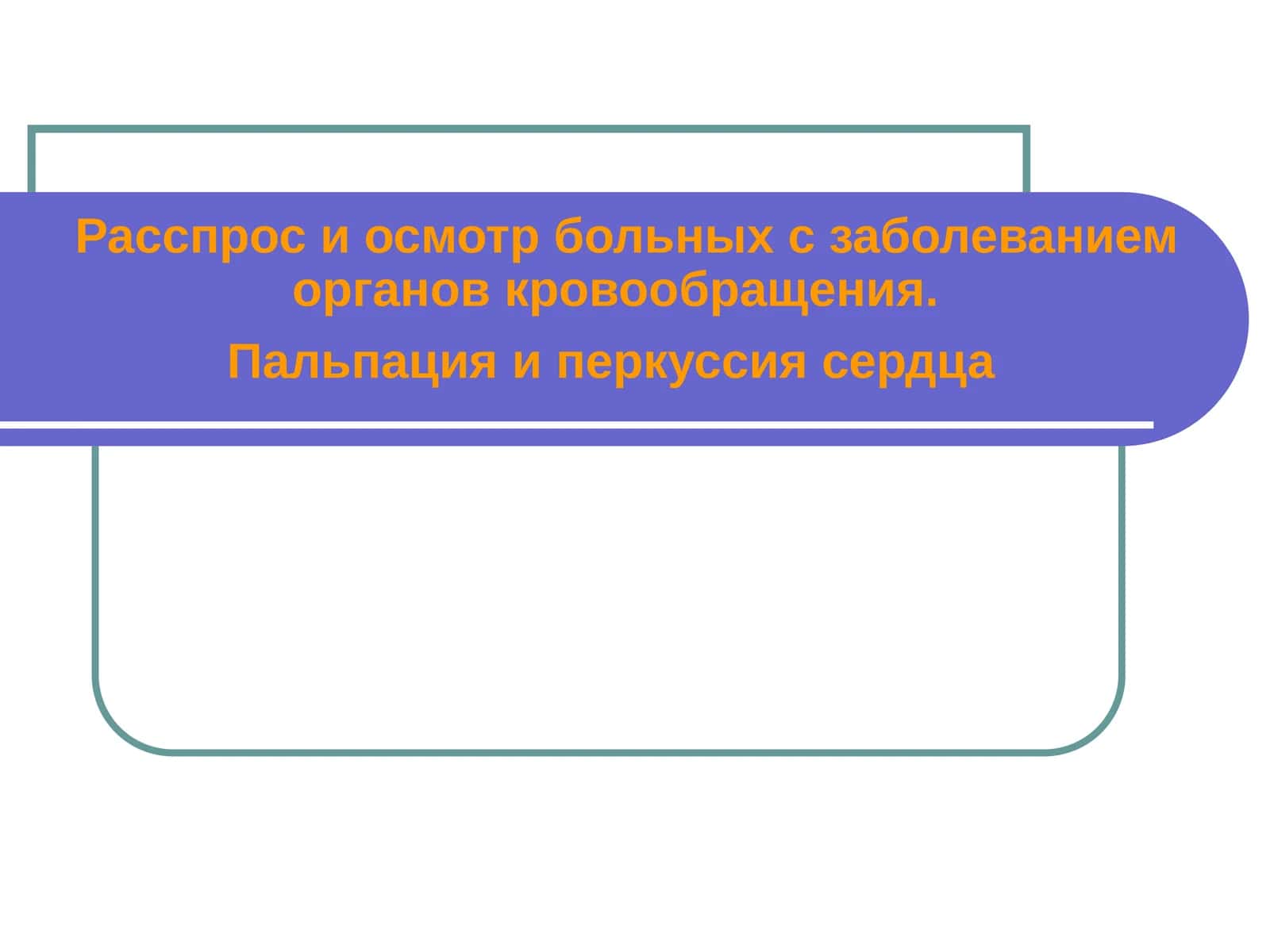 Расспрос и осмотр больных с заболеванием органов кровообращения. Пальпация и перкуссия сердца