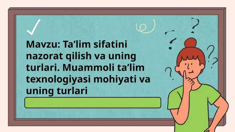 Ta`lim sifatini nazorat qilish va uning turlari. Muammoli ta`lim turlari texnologiyasi mohiyati va turlari