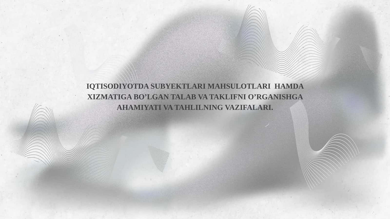IQTISODIYOTDA SUBYEKTLARI MAHSULOTLARI HAMDA XIZMATIGA BO’LGAN TALAB VA TAKLIFNI O’RGANISHGA AHAMIYATI VA TAHLILNING VAZIFALARI