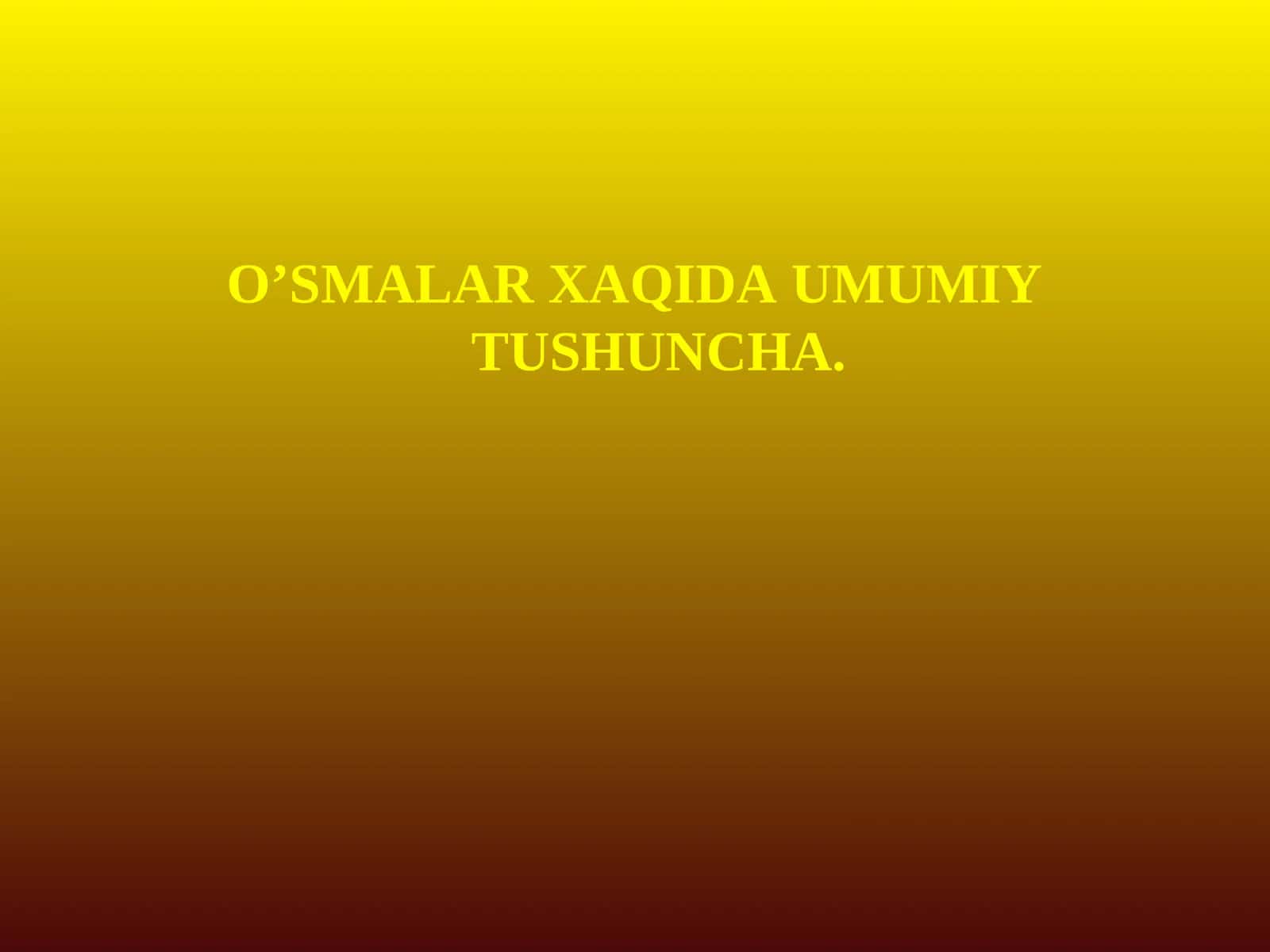 O’SMALAR XAQIDA UMUMIY TUSHUNCHA