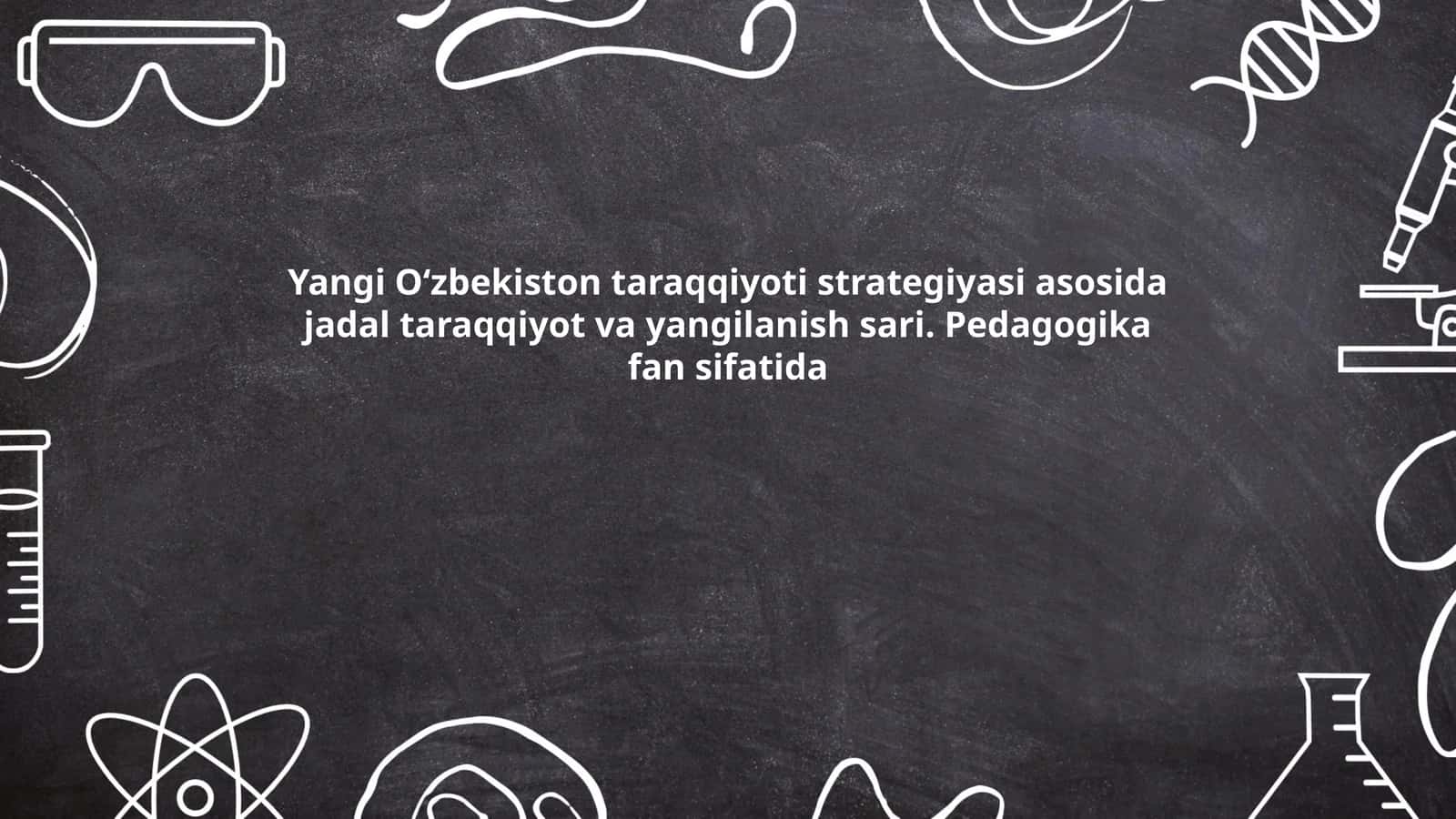 Yangi Oʻzbekiston taraqqiyoti strategiyasi asosida jadal taraqqiyot va yangilanish sari. Pedagogika fan sifatida