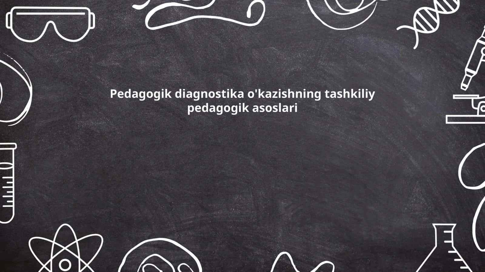 Pedagogik diagnostika o'kazishning tashkiliy pedagogik asoslari