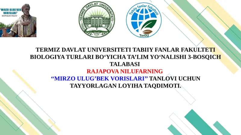 TERMIZ DAVLAT UNIVERSITETI TABIIY FANLAR FAKULTETI BIOLOGIYA TURLARI BO‘YICHA TA’LIM YO‘NALISHI 3-BOSQICH TALABASI RAJAPOVA NILUFARNING ‘‘MIRZO ULUG’BEK VORISLARI’’TANLOVI UCHUN TAYYORLAGAN LOYIHA TAQDIMOTI