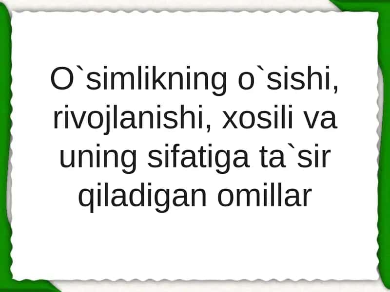 O`simlikning o`sishi, rivojlanishi, xosili va uning sifatiga ta`sir qiladigan omillar