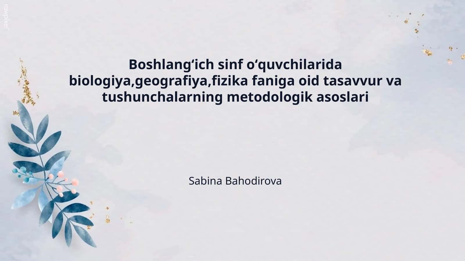 Boshlangʻich sinf oʻquvchilarida biologiya,geografiya,fizika faniga oid tasavvur va tushunchalarning metodologik asoslari