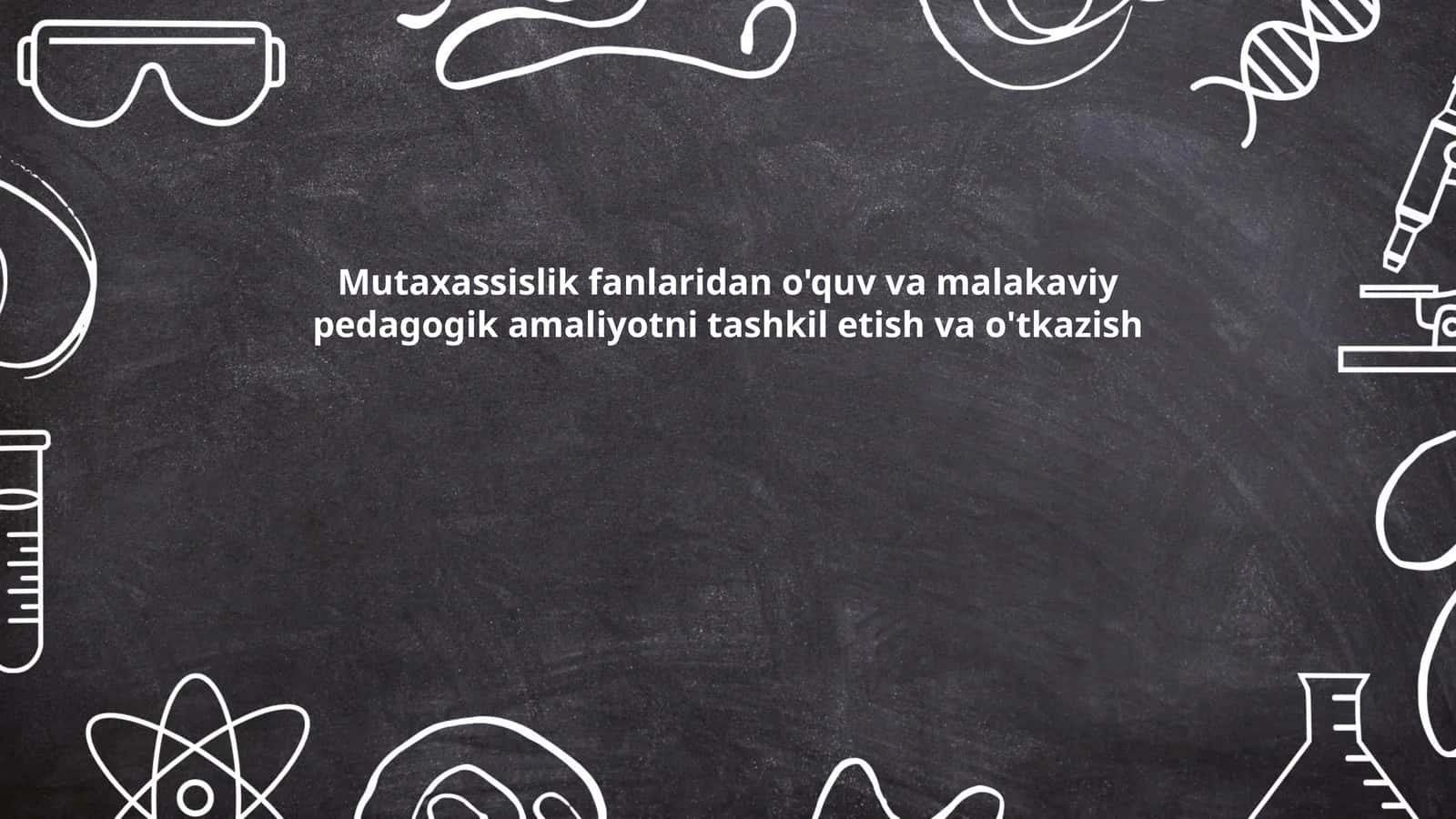 Mutaxassislik fanlaridan o'quv va malakaviy pedagogik amaliyotni tashkil etish va o'tkazish