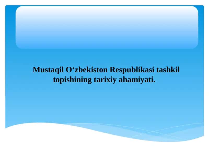 Mustaqil O‘zbekiston Respublikasi tashkil topishining tarixiy ahamiyati