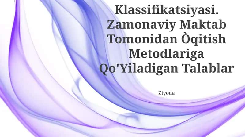 Metodlar Klassifikatsiyasi. Zamonaviy Maktab Tomonidan Òqitish Metodlariga Qo'Yiladigan Talablar