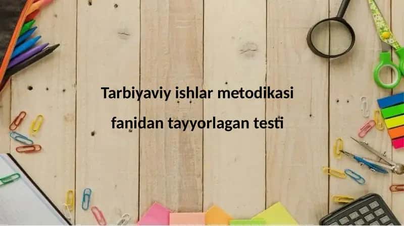 Tarbiyaviy ishlar metodikasi fanidan tayyorlagan testlar