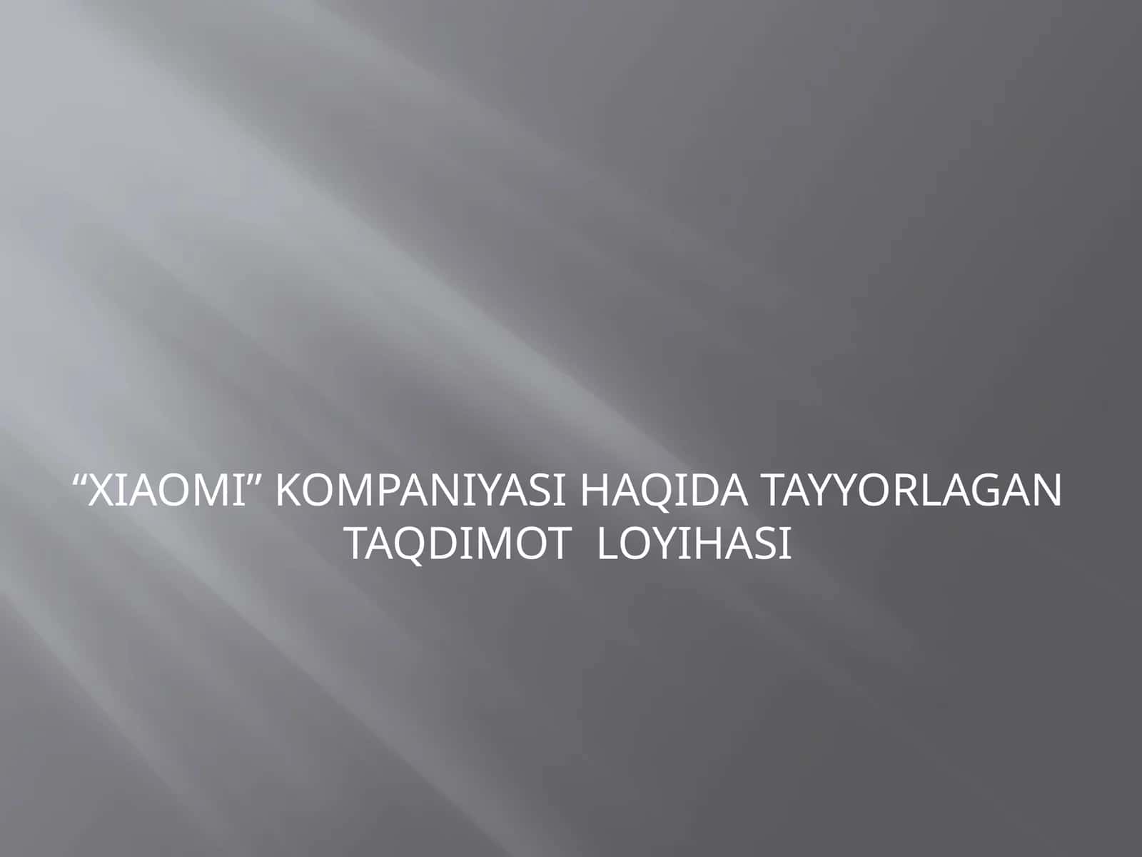 XIAOMI KOMPANIYASI HAQIDA TAYYORLAGAN TAQDIMOT LOYIHASI