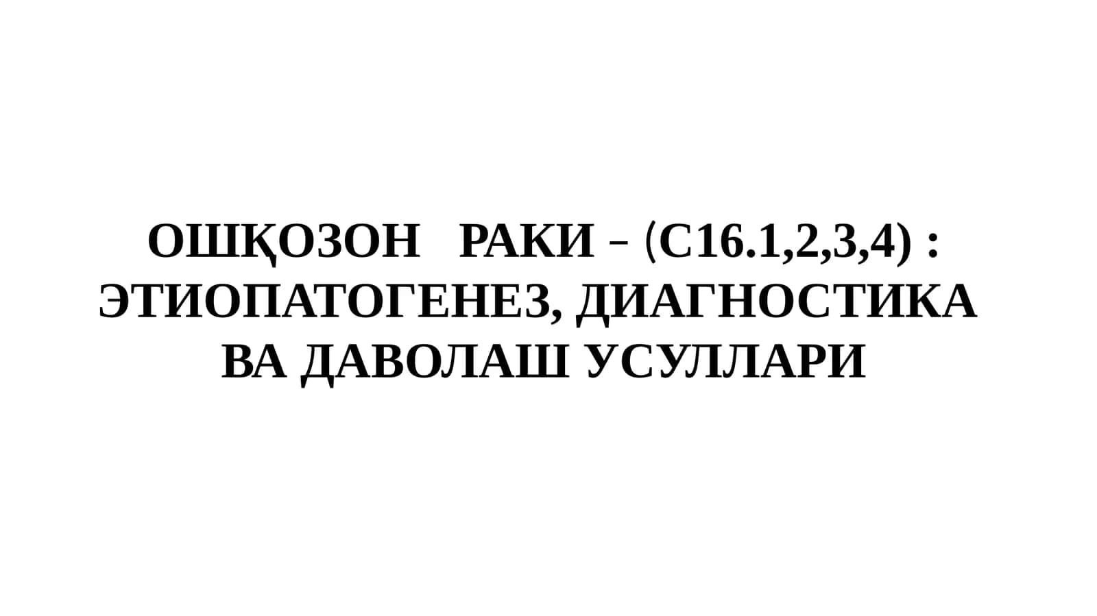 ОШҚОЗОНРАКИ– (С16.1,2,3, 4): ЭТИОПАТОГЕНЕЗ, ДИАГНОСТИКА ВА ДАВОЛАШ УСУЛЛАРИ