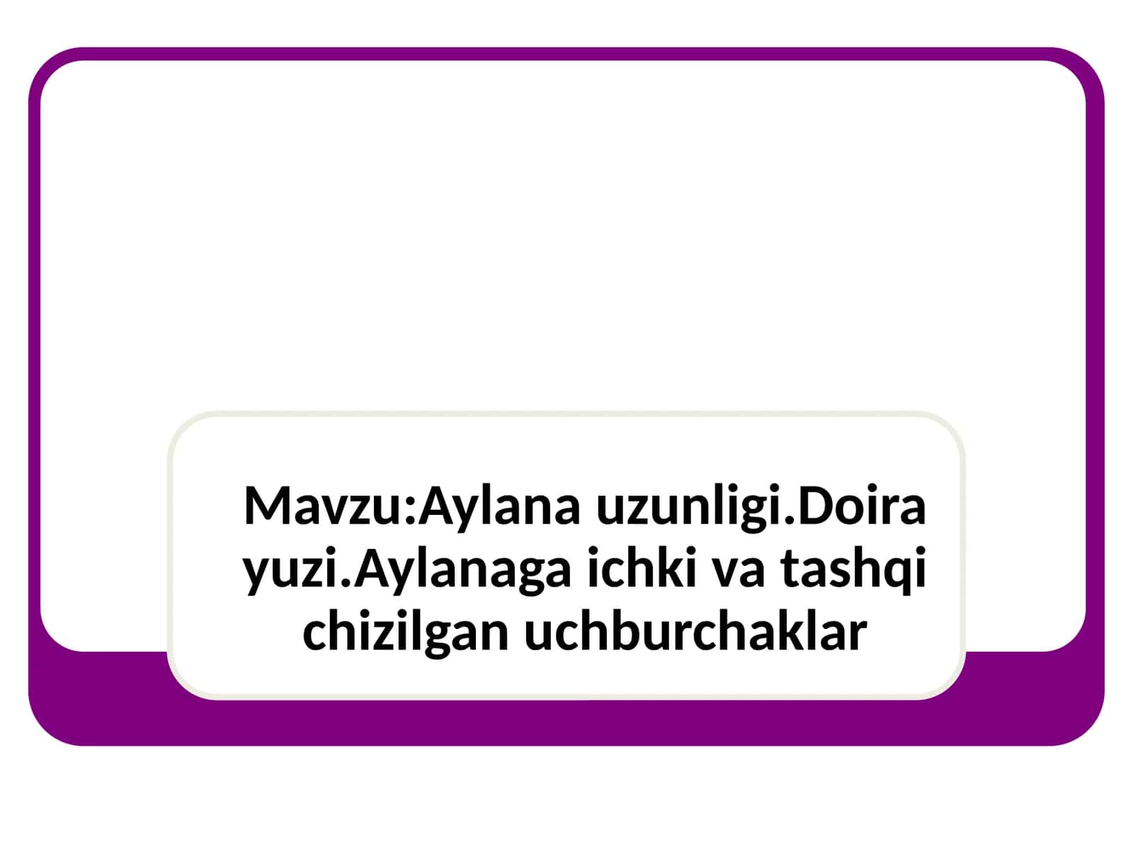 Aylana uzunligi.Doira yuzi.Aylanaga ichki va tashqi chizilgan uchburchaklar