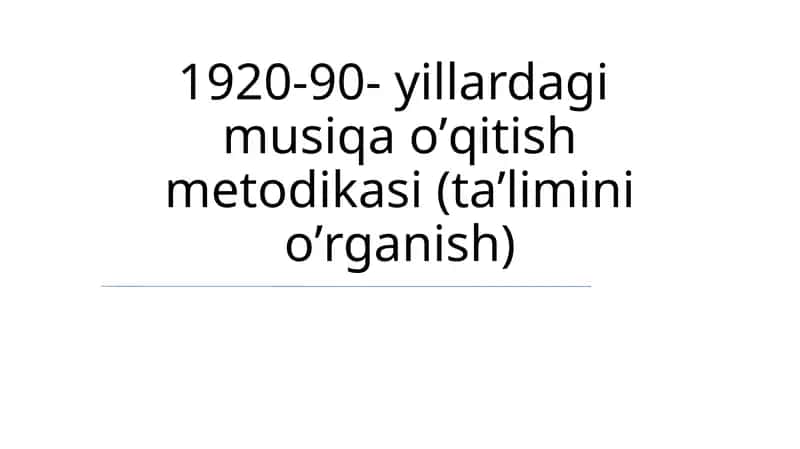 1920-90-yillardagi musiqa oʼqitish metodikasi (taʼlimini oʼrganish)