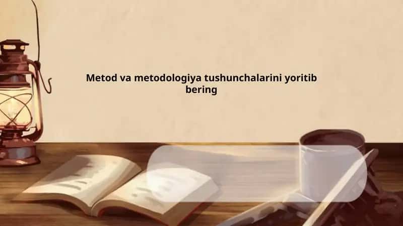 Metod va metodologiya tushunchalarini yoritib bering