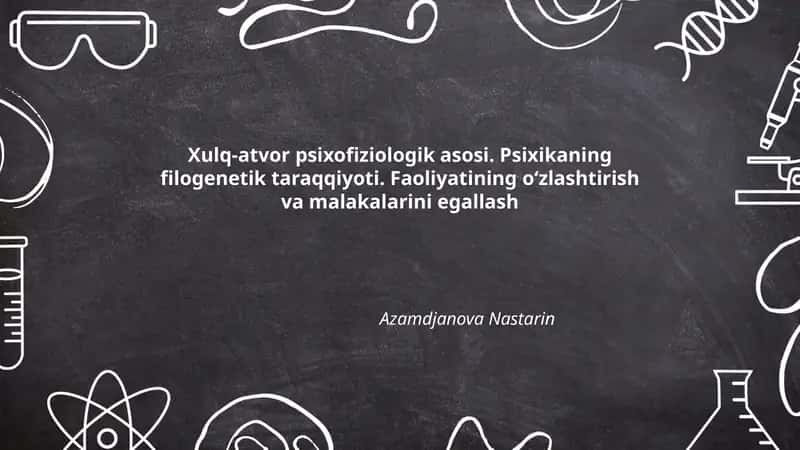 Xulq-atvor psixofiziologik asosi. Psixikaning filogenetik taraqqiyoti. Faoliyatining oʻzlashtirish va malakalarini egallash