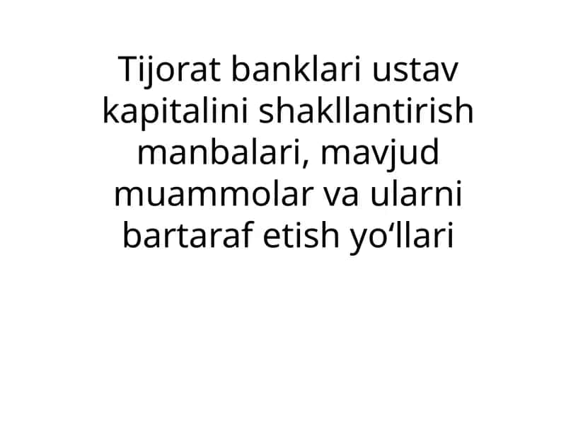 Tijorat banklari ustav kapitalini shakllantirish manbalari, mavjud muammolar va ularni bartaraf etish yo‘llari