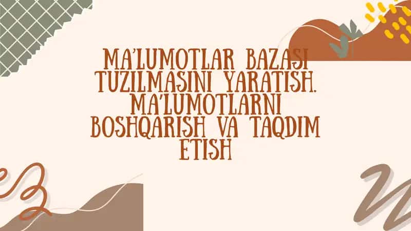 Ma’lumotlar bazasi tuzilmasini yaratish. Maʼlumotlarni boshqarish va taqdim etish