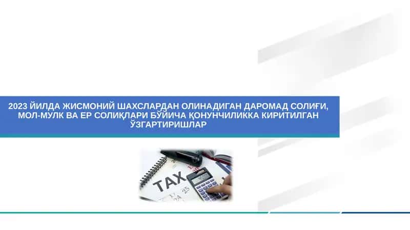 2023 ЙИЛДА ЖИСМОНИЙ ШАХСЛАРДАН ОЛИНАДИГАН ДАРОМАД СОЛИҒИ, МОЛ-МУЛК ВА ЕР СОЛИҚЛАРИ БЎЙИЧА ҚОНУНЧИЛИККА КИРИТИЛГАН ЎЗГАРТИРИШЛАР