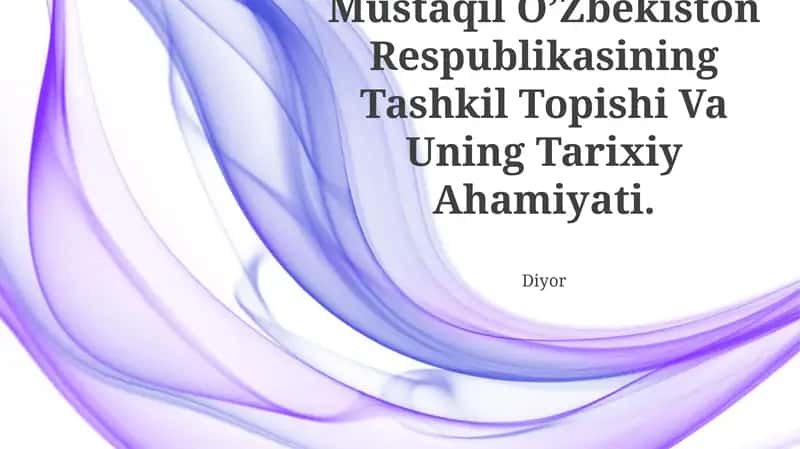 Mustaqil O’Zbekiston Respublikasining Tashkil Topishi Va Uning Tarixiy Ahamiyati