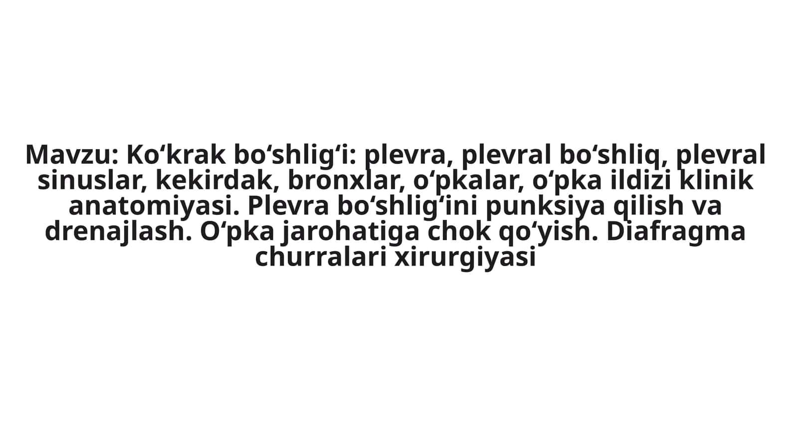 Ko‘krakbo‘shlig‘i:plevra,plevralbo‘shliq,plevralsinuslar,kekirdak,bronxlar,o‘pkalar,o‘pkaildiziklinikanatomiyasi.Plevrabo‘shlig‘inipunksiyaqilishvadrenajlash.O‘pkajarohatigachokqo‘yish.Diafragmachurralarixirurgiyasi