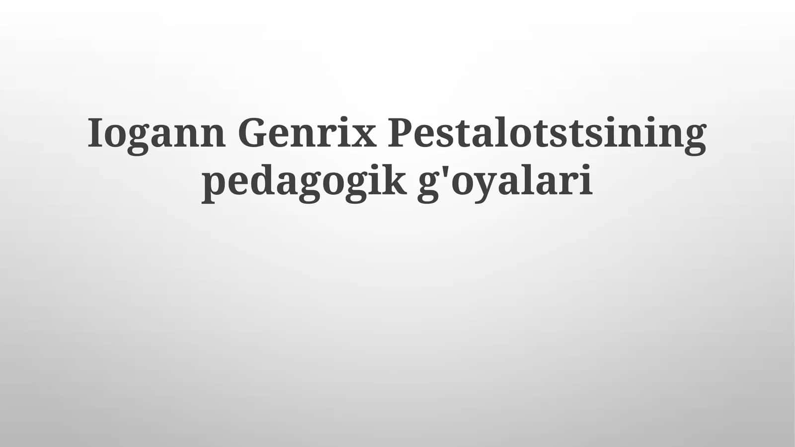 Iogann Genrix Pestalotstsining pedagogik g'oyalari