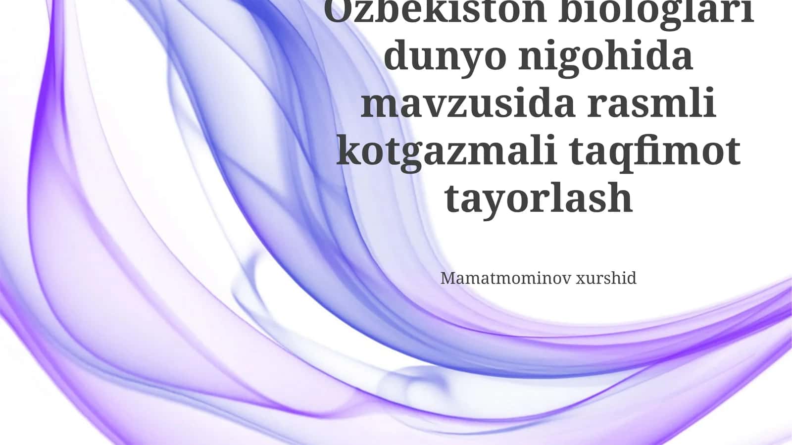 Ozbekiston biologlari dunyo nigohida mavzusida rasmli kotgazmali taqfimot tayorlash