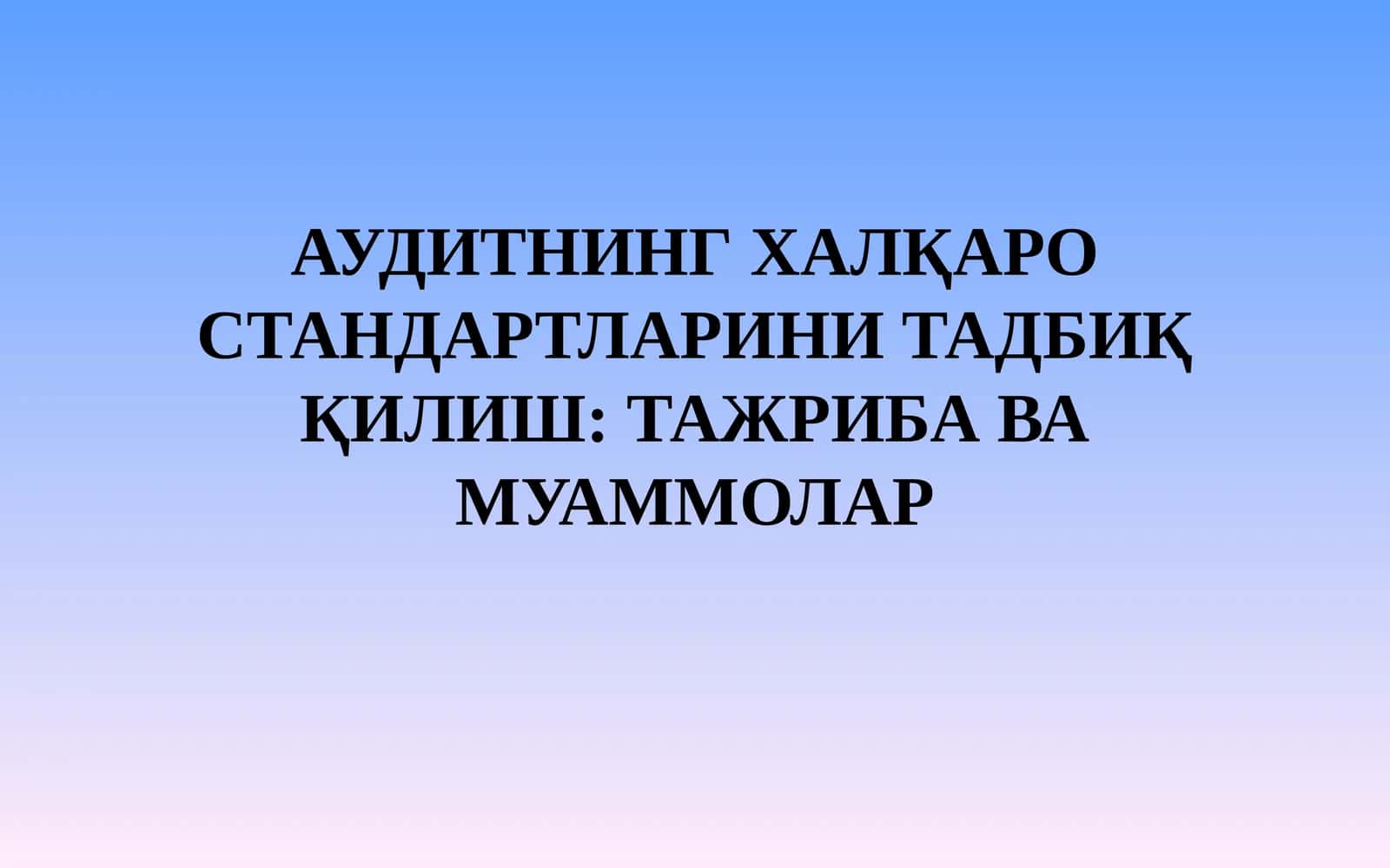 АУДИТНИНГ ХАЛҚАРО СТАНДАРТЛАРИНИ ТАДБИҚ ҚИЛИШ: ТАЖРИБА ВА МУАММОЛАР