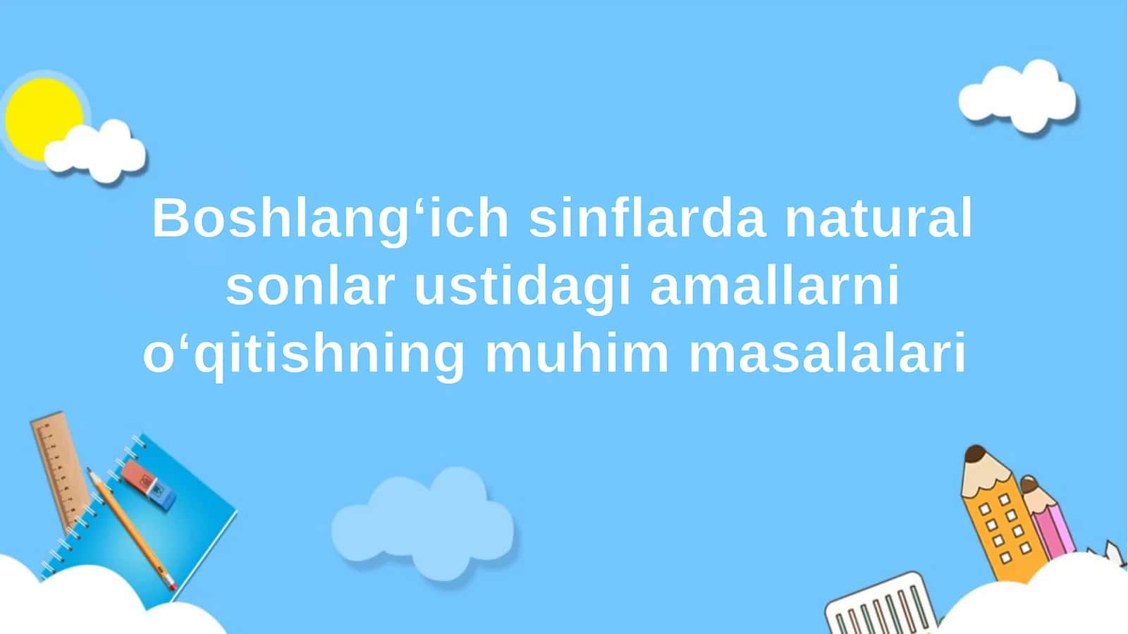 Boshlang‘ich sinflarda natural sonlar ustidagi amallarni o‘qitishning muhim masalalari