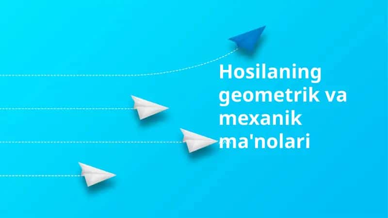 Hosilaning geometrik va mexanik ma'nolari