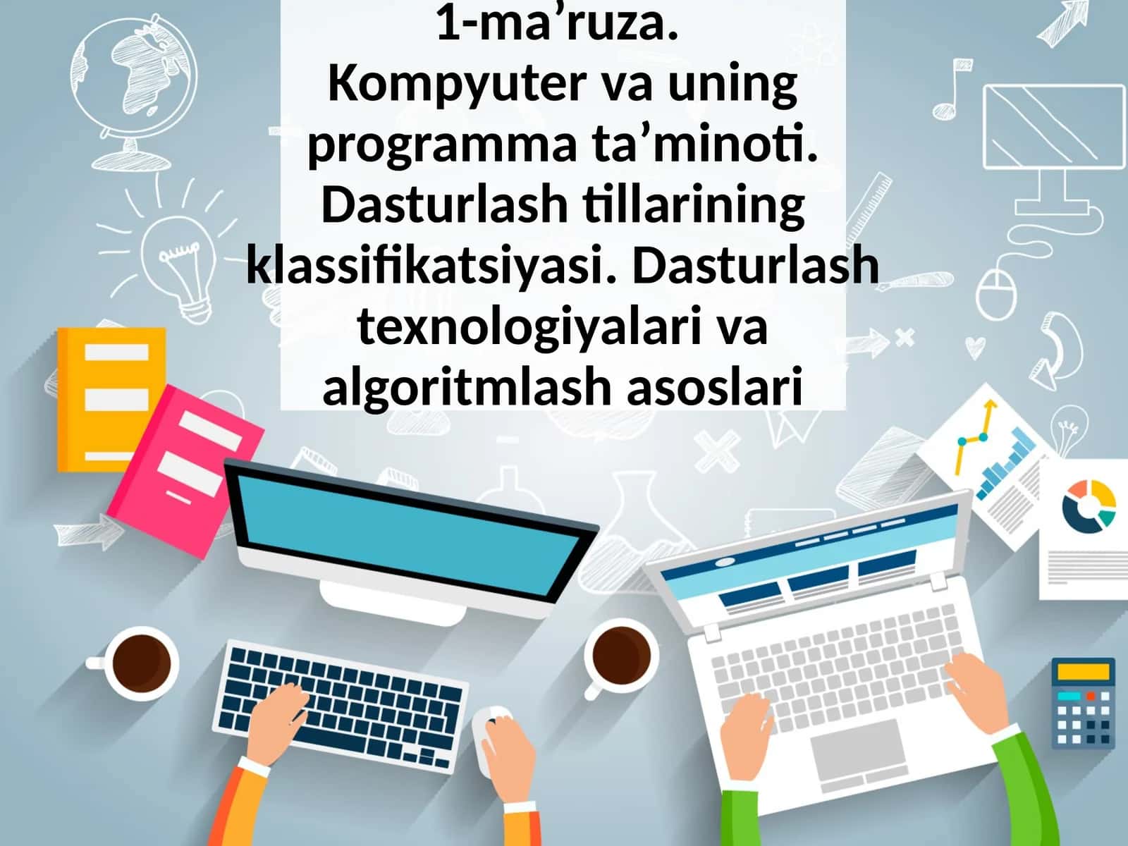 Kompyuter va uning programma ta’minoti. Dasturlash tillarining klassifikatsiyasi.Dasturlash texnologiyalari va algoritmlash asoslari