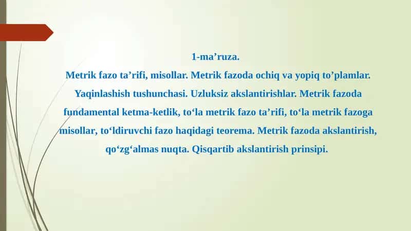 Metrik fazo ta’rifi, misollar. Metrik fazoda ochiq va yopiq to’plamlar. Yaqinlashish tushunchasi. Uzluksiz akslantirishlar. Metrik fazoda fundamental ketma-ketlik, toʻla metrik fazo ta’rifi, toʻla metrik fazoga misollar, toʻldiruvchi fazo haqidagi teorema. Metrik fazoda akslantirish, qo‘zg‘almas nuqta. Qisqartib akslantirish prinsipi.