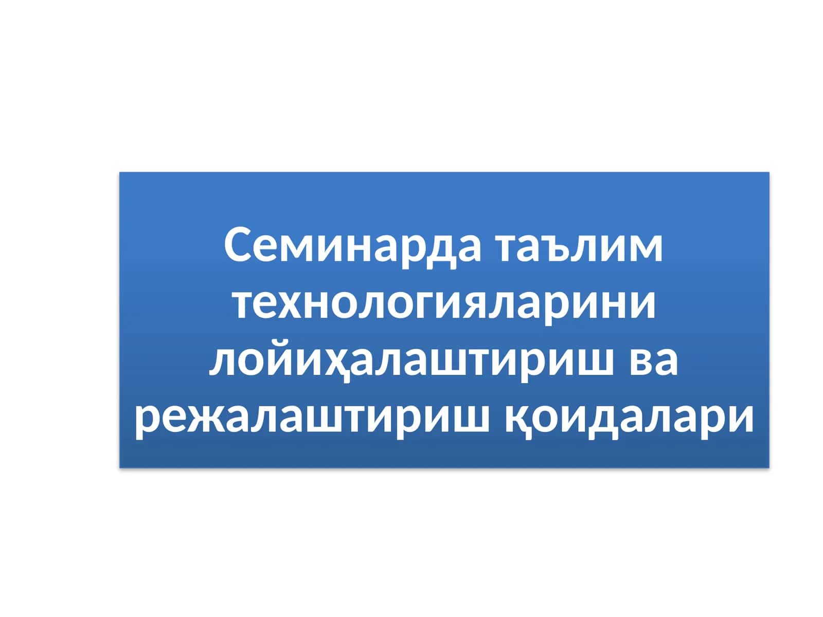 Семинарда таълим технологияларини лойиҳалаштириш ва режалаштириш қоидалари