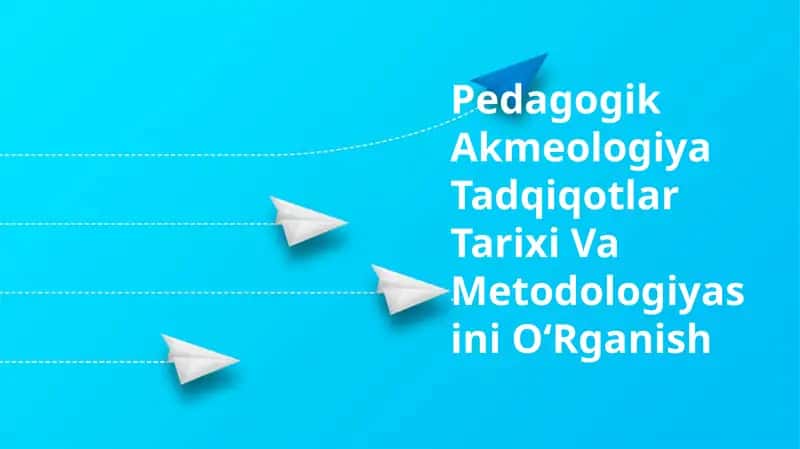 Pedagogik Akmeologiya Tadqiqotlar Tarixi Va Metodologiyasini OʻRganish