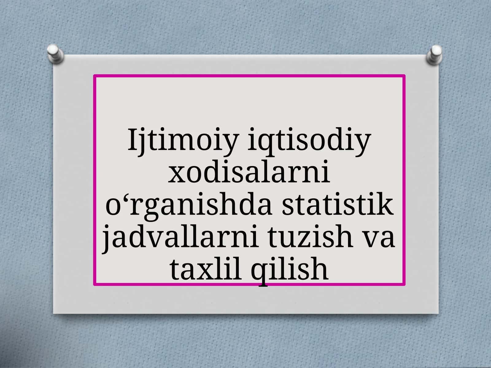 Ijtimoiy iqtisodiy xodisalarni o‘rganishda statistik jadvallarni tuzish va taxlil qilish