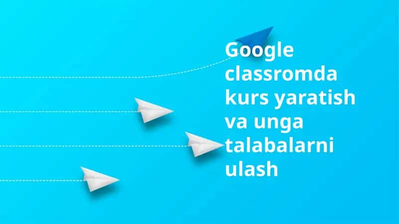 Google Classroomda kurs yaratish va unga talabalarni ulash