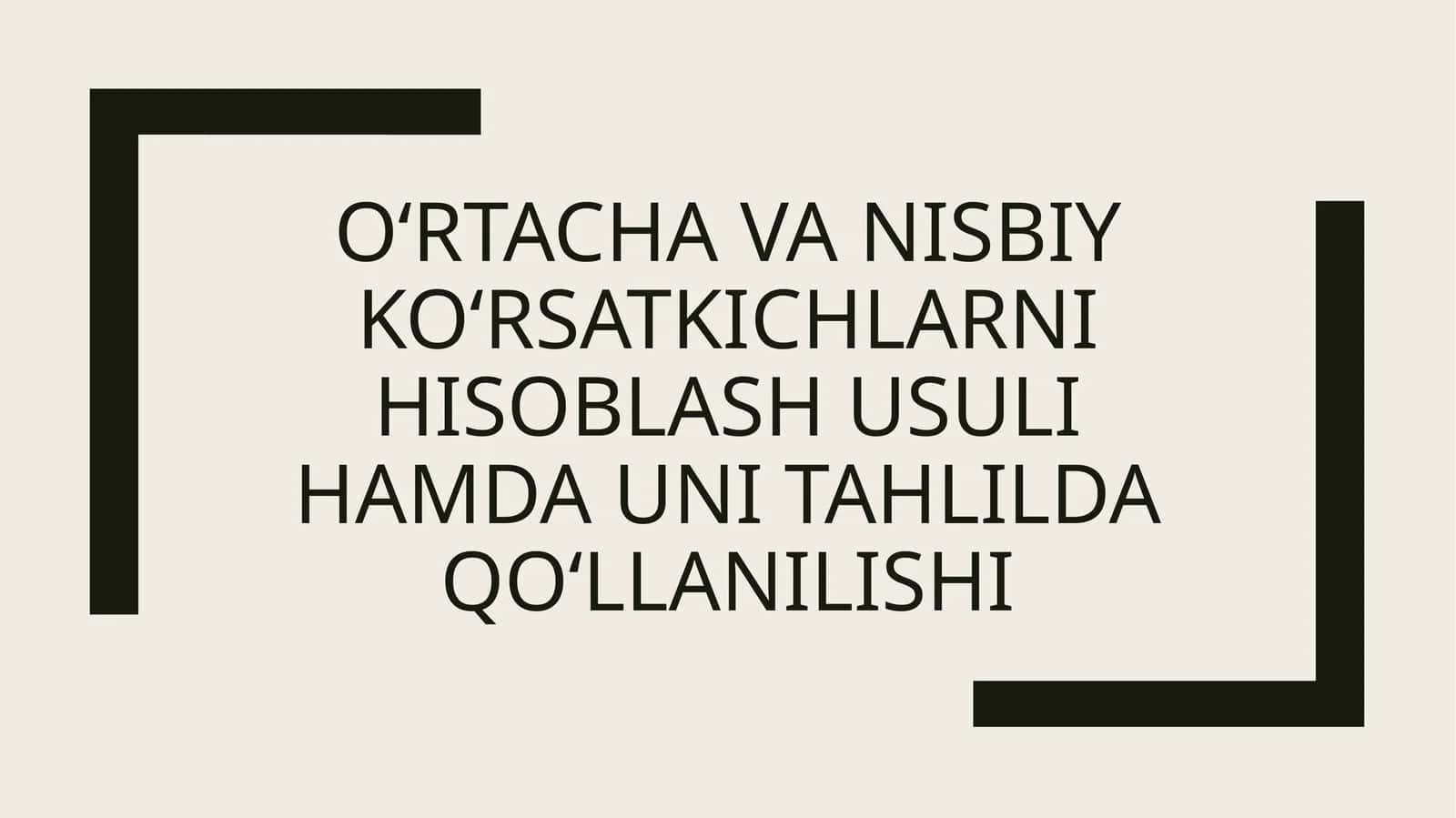 O‘rtacha va nisbiy ko‘rsatkichlarni hisoblash usuli hamda uni tahlilda qo‘llanilishi