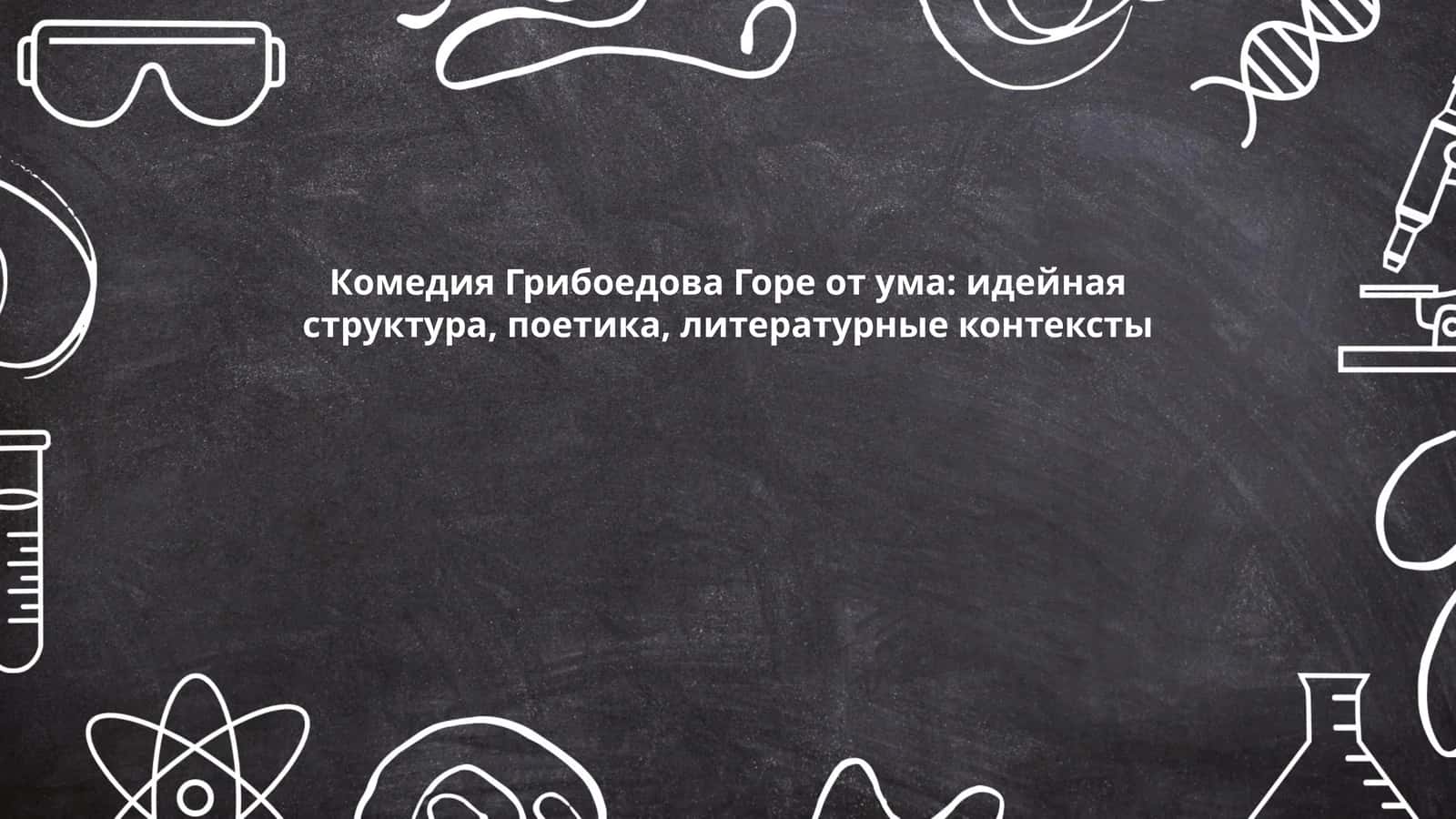 Комедия Грибоедова Горе от ума: идейная структура, поетика, литературные контексты