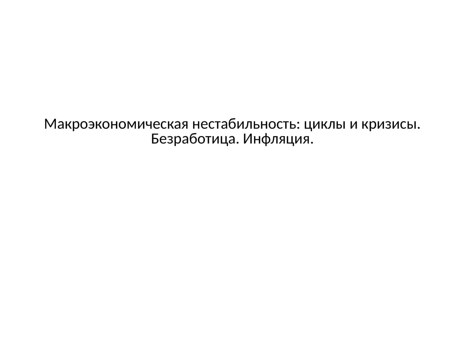 Макроэкономическая нестабильность: циклы и кризисы. Безработица