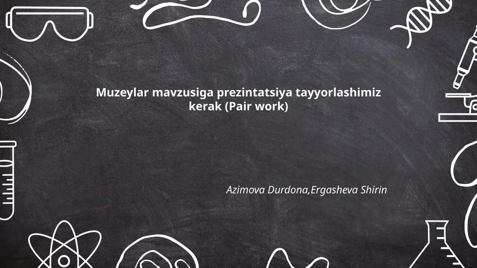 Muzeylar mavzusiga prezintatsiya tayyorlashimiz kerak (Pair work)